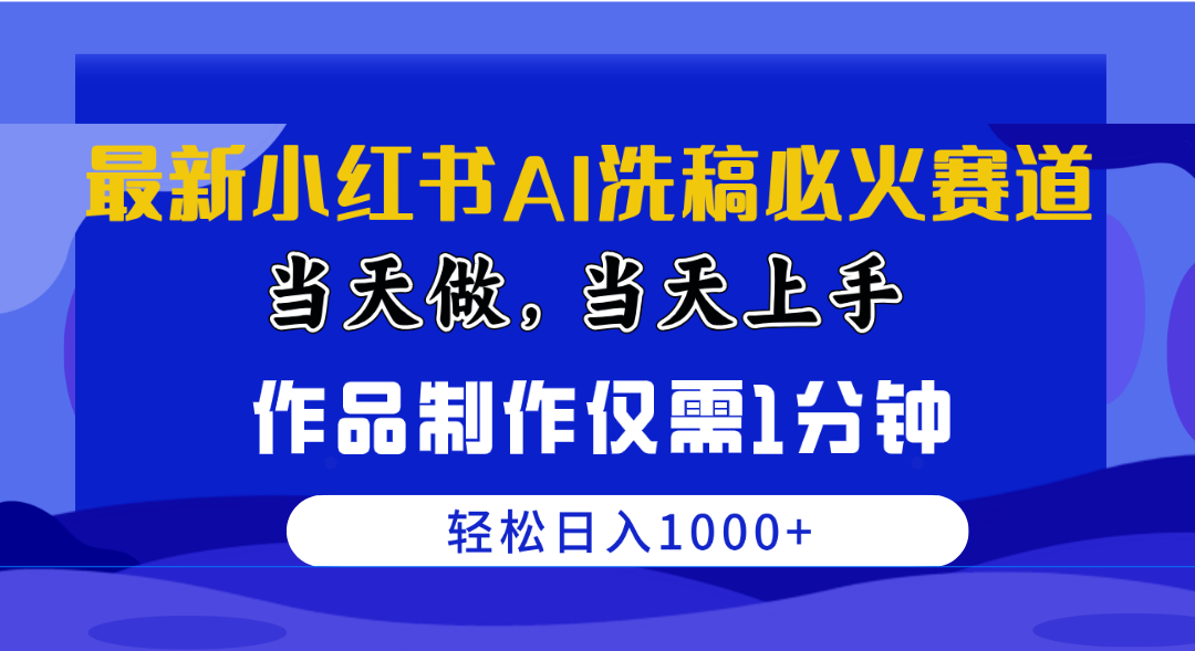 （10233期）最新小红书AI洗稿必火赛道，当天做当天上手 作品制作仅需1分钟，日入1000+-蔚蓝分享