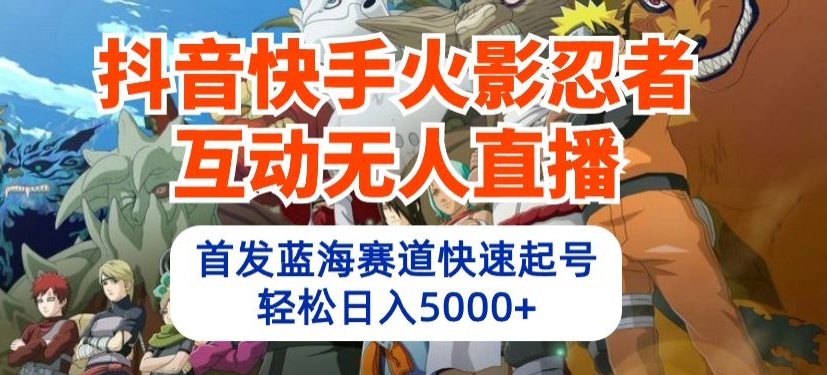 抖音快手火影忍者互动无人直播，首发蓝海赛道快速起号，轻松日入5000+-蔚蓝分享