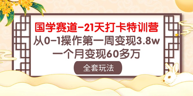（10224期）国学 赛道-21天打卡特训营：从0-1操作第一周变现3.8w，一个月变现60多万-蔚蓝分享
