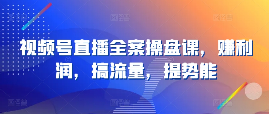 视频号直播全案操盘课，赚利润，搞流量，提势能-蔚蓝分享