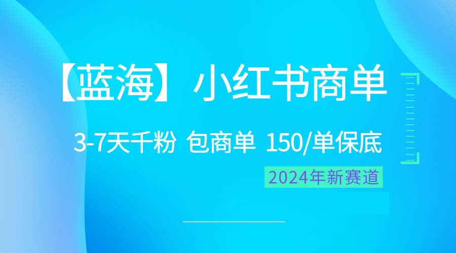 （10232期）2024蓝海项目【小红书商单】超级简单，快速千粉，最强蓝海，百分百赚钱-蔚蓝分享