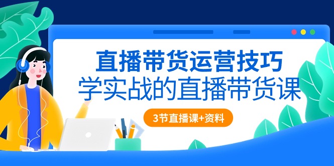 （10229期）直播带货运营技巧，学实战的直播带货课（3节直播课+配套资料）-蔚蓝分享