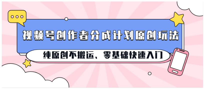 视频号创作者分成计划原创玩法；纯原创不搬运、零基础快速入门-蔚蓝分享