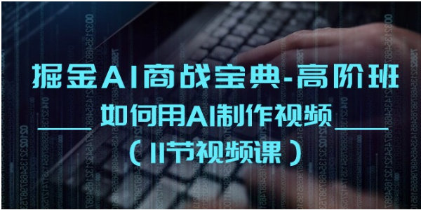 掘金AI商战宝典高阶班：如何用AI制作视频（11节视频课）-蔚蓝分享