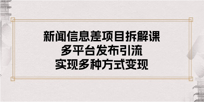 （10805期）新闻信息差项目拆解课：多平台发布引流，实现多种方式变现-蔚蓝分享