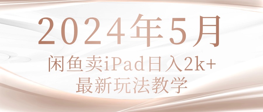 （10459期）2024年5月闲鱼卖ipad日入2k，最新玩法教学-蔚蓝分享