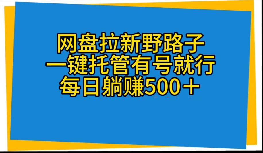 （10468期）网盘拉新野路子，一键托管有号就行，全自动代发视频，每日躺赚500＋-蔚蓝分享