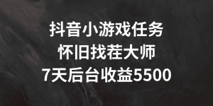 抖音小游戏任务，怀旧找茬，7天收入5500+【揭秘】-蔚蓝分享